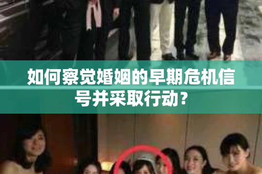 如何察觉婚姻的早期危机信号并采取行动？