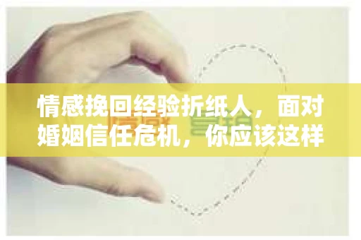 情感挽回经验折纸人，面对婚姻信任危机，你应该这样做
