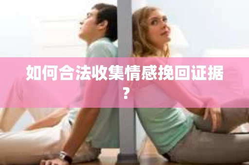 如何合法收集情感挽回证据? 如何合法收集情感挽回证据?
