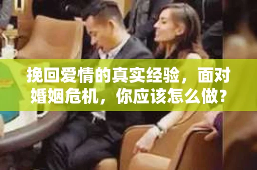 挽回爱情的真实经验，面对婚姻危机，你应该怎么做？