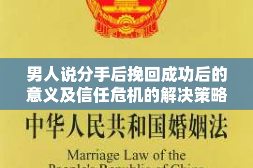 男人说分手后挽回成功后的意义及信任危机的解决策略 男人说分手后挽回成功后的意义及信任危机的解决策略