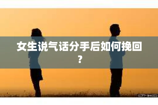 女生说气话分手后如何挽回？