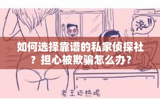 如何选择靠谱的私家侦探社？担心被欺骗怎么办？