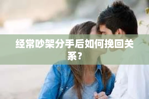 经常吵架分手后如何挽回关系？