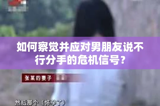 如何察觉并应对男朋友说不行分手的危机信号? 如何察觉并应对男朋友说不行分手的危机信号?