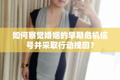 如何察觉婚姻的早期危机信号并采取行动挽回？