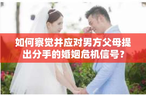 如何察觉并应对男方父母提出分手的婚姻危机信号？
