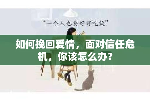 如何挽回爱情，面对信任危机，你该怎么办？
