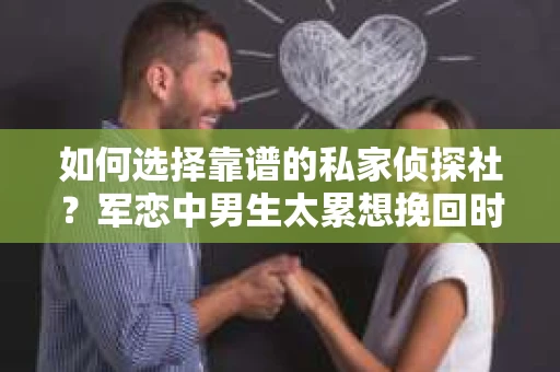 如何选择靠谱的私家侦探社？军恋中男生太累想挽回时怎么办？