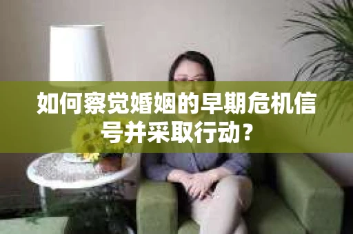 如何察觉婚姻的早期危机信号并采取行动？