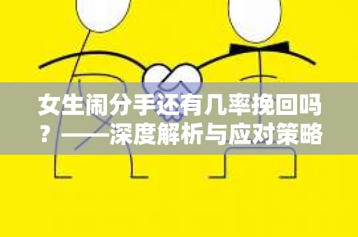 女生闹分手还有几率挽回吗？——深度解析与应对策略