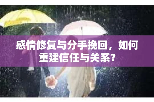 感情修复与分手挽回，如何重建信任与关系？