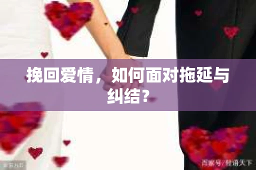 挽回爱情,如何面对拖延与纠结? 挽回爱情,如何面对拖延与纠结?