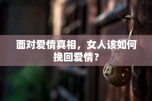 面对爱情真相，女人该如何挽回爱情？
