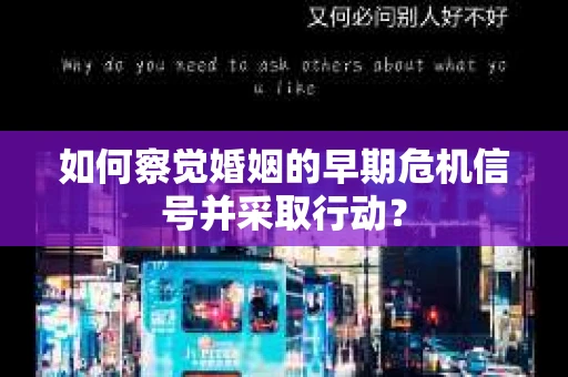 如何察觉婚姻的早期危机信号并采取行动？