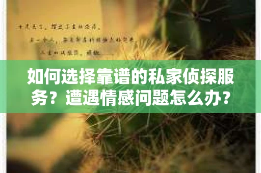 如何选择靠谱的私家侦探服务?遭遇情感问题怎么办? 如何选择靠谱的私家侦探服务?遭遇情感问题怎么办?