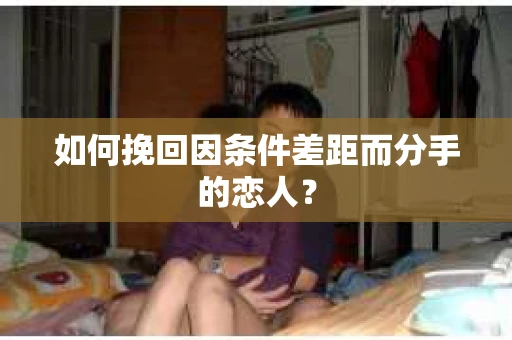 如何挽回因条件差距而分手的恋人？