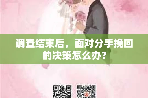 调查结束后，面对分手挽回的决策怎么办？