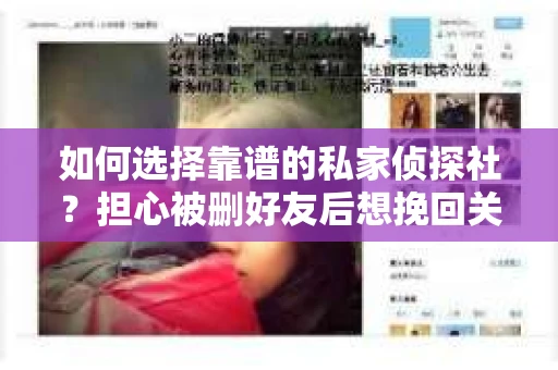 如何选择靠谱的私家侦探社？担心被删好友后想挽回关系怎么办？