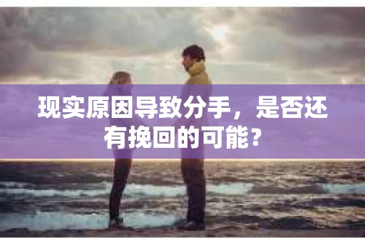 现实原因导致分手，是否还有挽回的可能？
