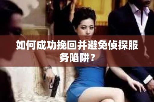 如何成功挽回并避免侦探服务陷阱？