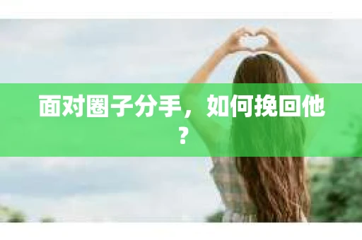 面对圈子分手,如何挽回他? 面对圈子分手,如何挽回他?