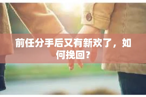前任分手后又有新欢了，如何挽回？