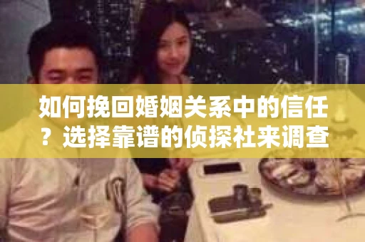 如何挽回婚姻关系中的信任？选择靠谱的侦探社来调查双方出轨怎么办？