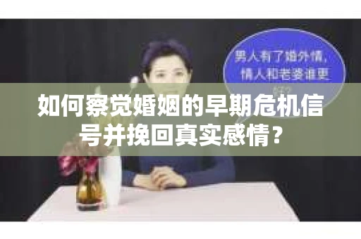 如何察觉婚姻的早期危机信号并挽回真实感情？
