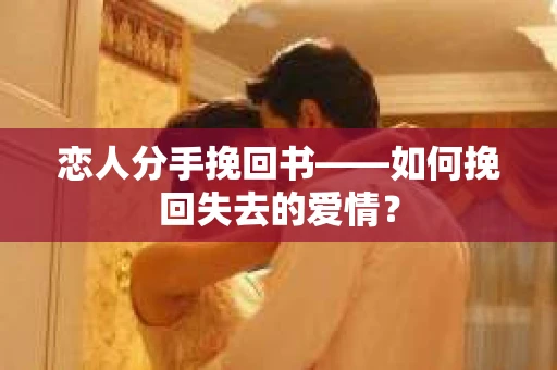 恋人分手挽回书——如何挽回失去的爱情？