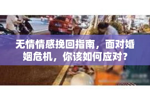 无情情感挽回指南,面对婚姻危机,你该如何应对? 无情情感挽回指南,面对婚姻危机,你该如何应对?