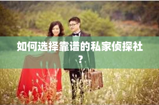 如何选择靠谱的私家侦探社？