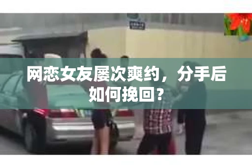 网恋女友屡次爽约，分手后如何挽回？