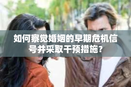 如何察觉婚姻的早期危机信号并采取干预措施？