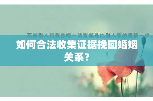 如何合法收集证据挽回婚姻关系？