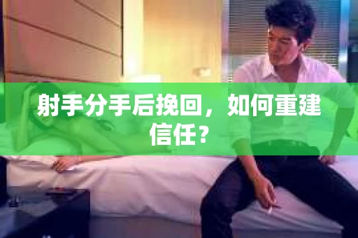 射手分手后挽回，如何重建信任？