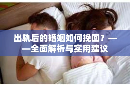 出轨后的婚姻如何挽回？——全面解析与实用建议
