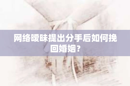 网络暧昧提出分手后如何挽回婚姻？