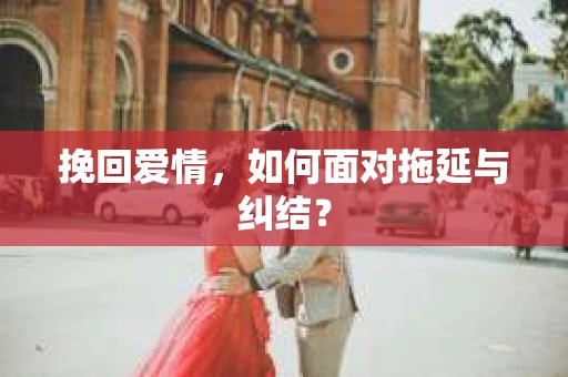 挽回爱情，如何面对拖延与纠结？