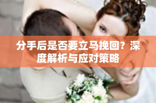 分手后是否要立马挽回？深度解析与应对策略