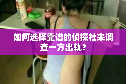 如何选择靠谱的侦探社来调查一方出轨？