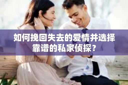 如何挽回失去的爱情并选择靠谱的私家侦探？