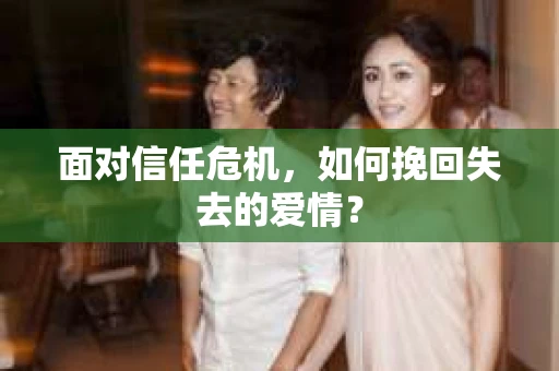 面对信任危机，如何挽回失去的爱情？