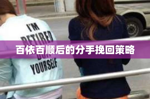 百依百顺后的分手挽回策略