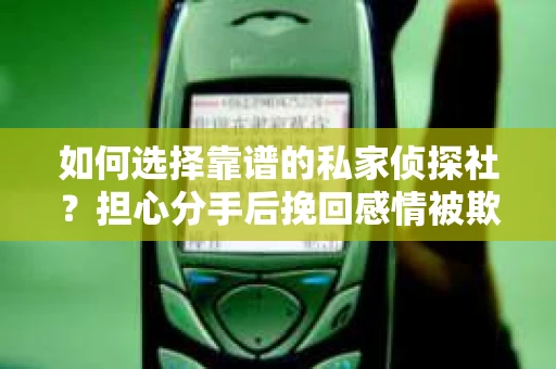 如何选择靠谱的私家侦探社？担心分手后挽回感情被欺骗怎么办？