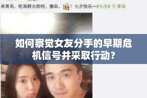 如何察觉女友分手的早期危机信号并采取行动? 如何察觉女友分手的早期危机信号并采取行动?