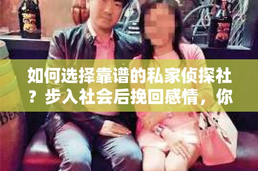 如何选择靠谱的私家侦探社？步入社会后挽回感情，你准备好了吗？