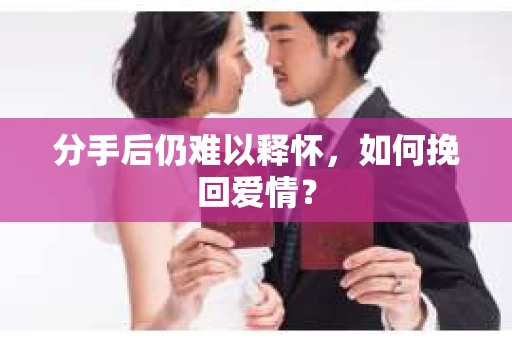 分手后仍难以释怀，如何挽回爱情？