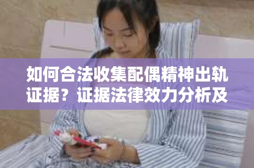 如何合法收集配偶精神出轨证据？证据法律效力分析及合法取证方法