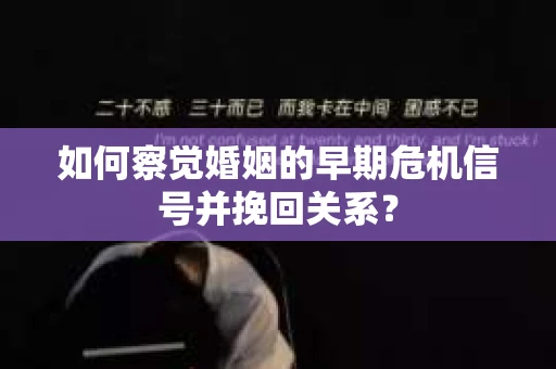 如何察觉婚姻的早期危机信号并挽回关系? 如何察觉婚姻的早期危机信号并挽回关系?